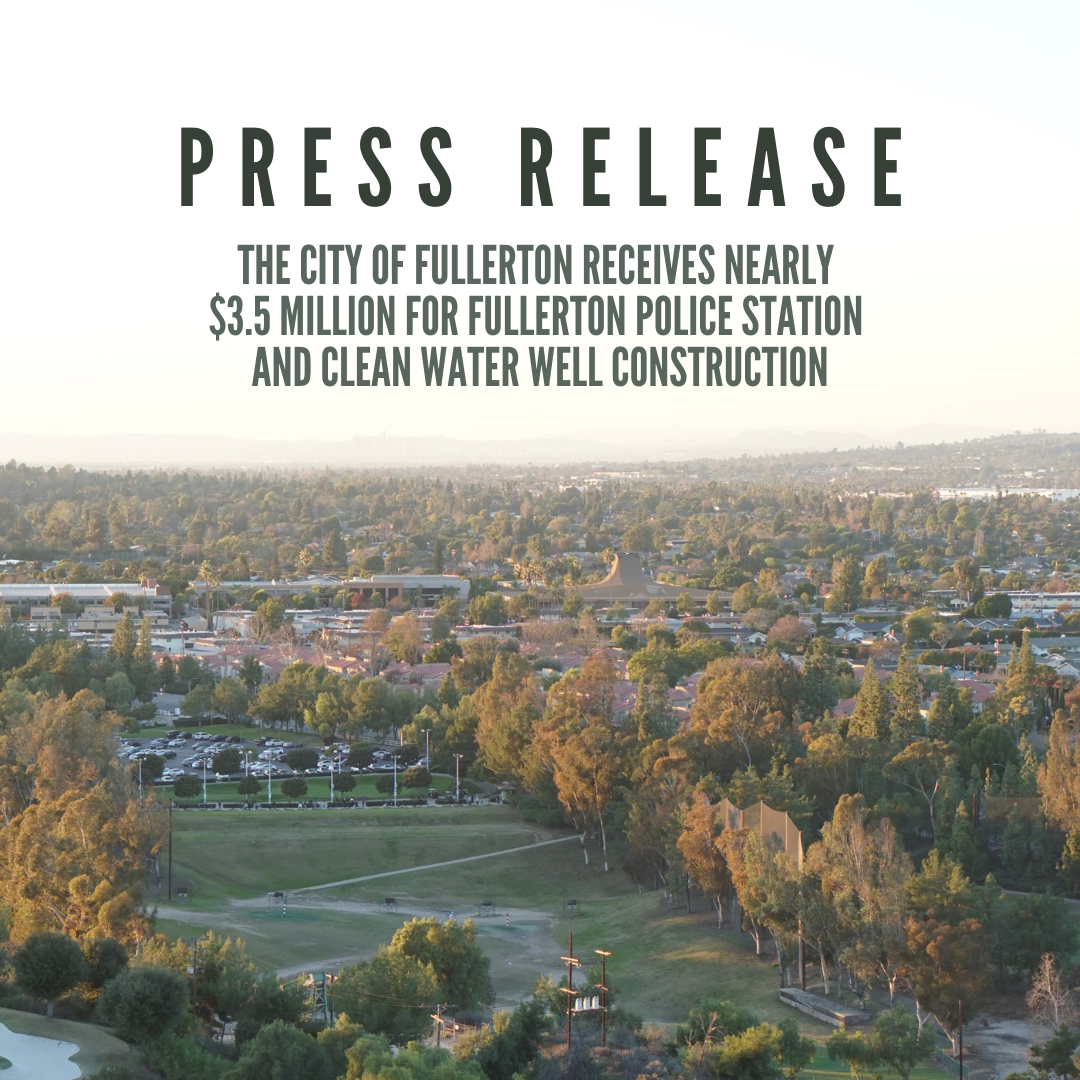 PRESS RELEASE: THE CITY OF FULLERTON RECEIVES NEARLY $3.5 MILLION FOR FULLERTON POLICE  STATION AND CLEAN WATER WELL CONSTRUCTION